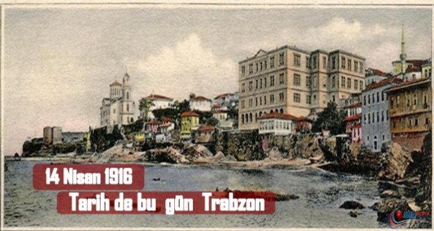 14 Nisan 1916'Da Trabzonda Neler Oldu