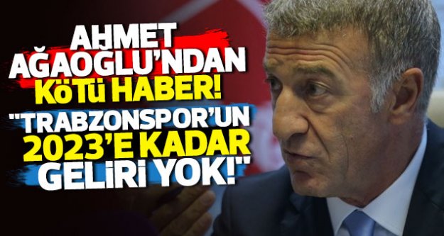 Ahmet Ağaoğlu: 'Trabzonspor'un 2023'e kadar geliri yok'