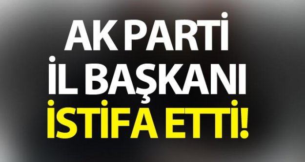 AK Parti İl Başkanı istifa etti