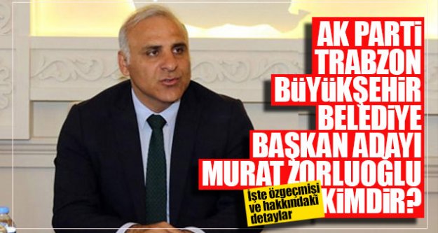 AK Parti Trabzon Büyükşehir Belediye Başkan Adayı Murat Zorluoğlu kimdir?