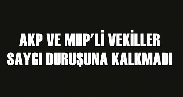 AKP VE MHP'Lİ VEKİLLER SAYGI DURUŞUNA KALKMADI