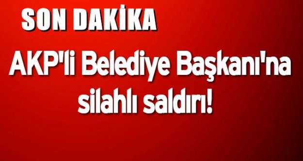 AKP'li Belediye Başkanı'na silahlı saldırı!