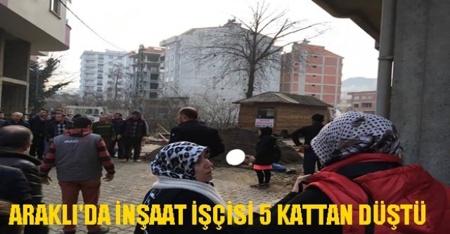 ARAKLI'DA İNŞAAT İŞÇİSİ 5.KATTAN DÜŞTÜ