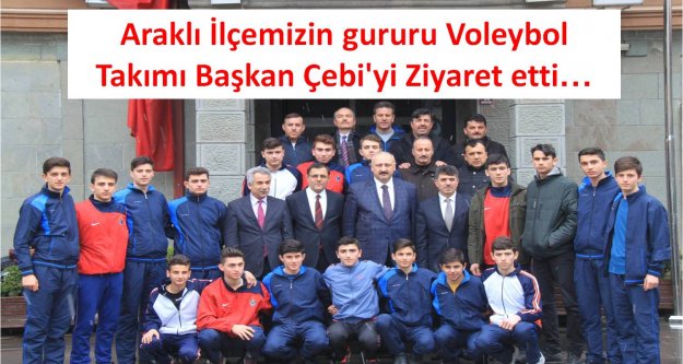 Araklı İlçemizin gururu Voleybol Takımı Başkan Çebi'yi Ziyaret etti…