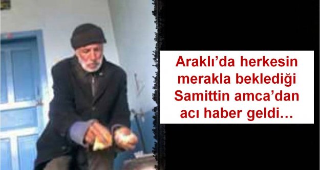 Araklı'da herkesin merakla beklediği Samittin amca'dan acı haber geldi…