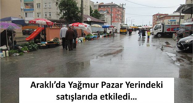 Araklı'da Yağmur Pazar Yerindeki satışlarıda etkiledi…