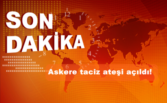 Askere taciz ateşi açıldı!