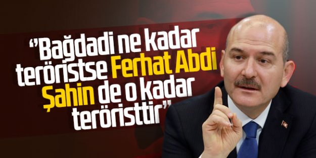 Bakan Soylu: Bağdadi ne kadar teröristse Ferhat Şahin de o kadar teröristtir