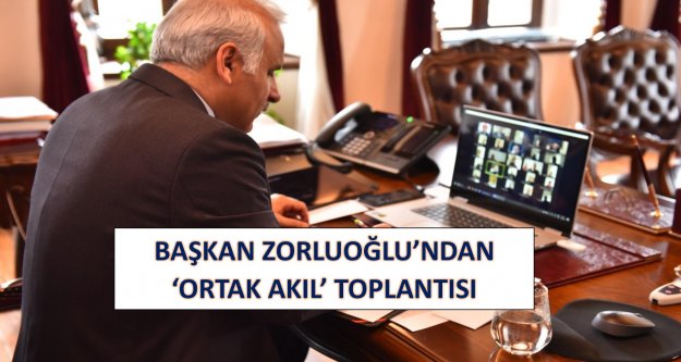 BAŞKAN ZORLUOĞLU'NDAN ‘ORTAK AKIL' TOPLANTISI
