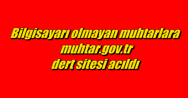 Bilgisayarı olmayan muhtarlara (muhtar.gov.tr) dert sitesi acıldı