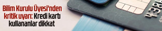 Bilim Kurulu Üyesi'nden kritik uyarı: Kredi kartı kullananlar dikkat