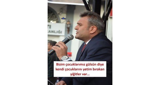 Bizim çocuklarımız gülsün diye kendi çocuklarını yetim bırakan yiğitler var.