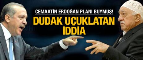 Cemaatin asıl planı Erdoğan'ı devirmek