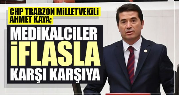 CHP Trabzon Milletvekili Ahmet Kaya: 'Medikalciler iflasla karşı karşıya'