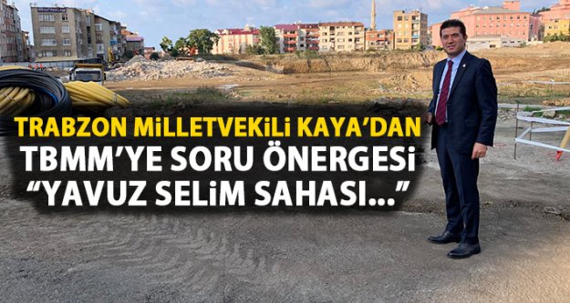 CHP Trabzon Milletvekili AHmet Kaya Yavuz Selim Sahası'nı sordu.