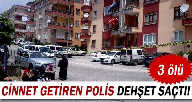 Cinnet getiren polis dehşet saçtı: 3 ölü