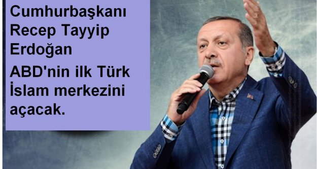 Cumhurbaşkanı Recep Tayyip Erdoğan ABD'nin ilk Türk İslam merkezini açacak.