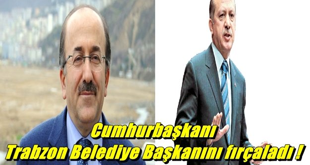 Cumhurbaşkanı Trabzon Belediye Başkanını fırçaladı