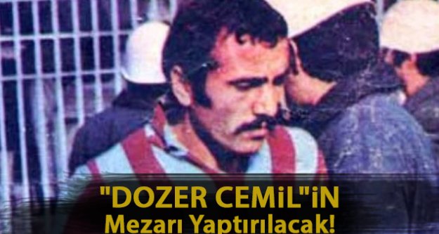 'Dozer Cemil'in mezarı yaptırılacak!