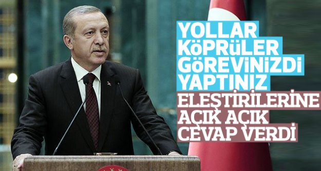 Erdoğan'dan 'yollar görevinizdi yaptınız' tepkisine cevap