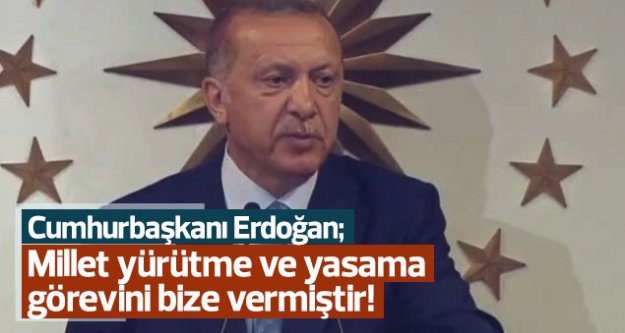 Erdoğan: ''Millet yürütme ve yasama görevini bize vermiştir!''