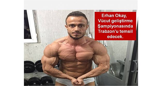 Erhan Okay,   Vücut geliştirme  Şampiyonasında  Trabzon'u temsil edecek.