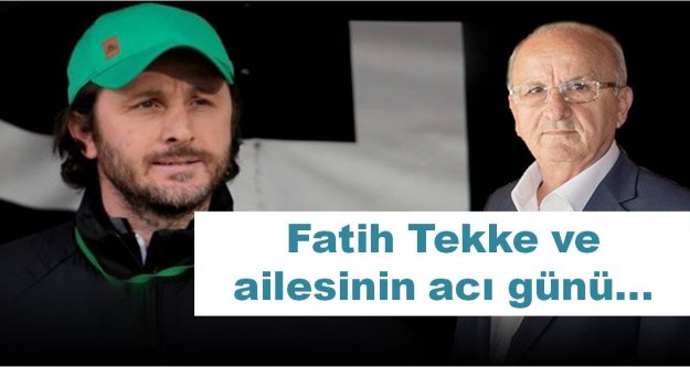 Fatih Tekke ve ailesinin acı günü...