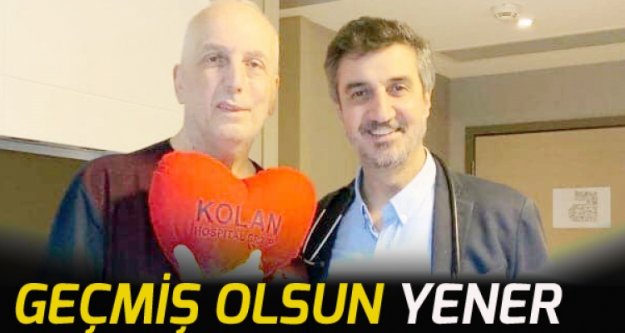 Geçmiş olsun Hasan Yener