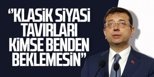 İmamoğlu: ''Klasik siyasi tavırları kimse benden beklemesin''