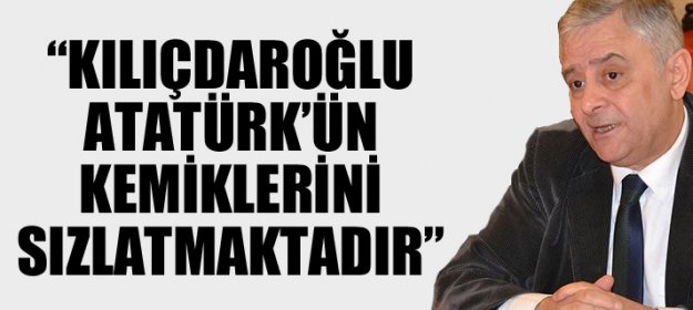 Kılıçdaroğlu Atatürk'ün Kemiklerini Sızlatmaktadır...