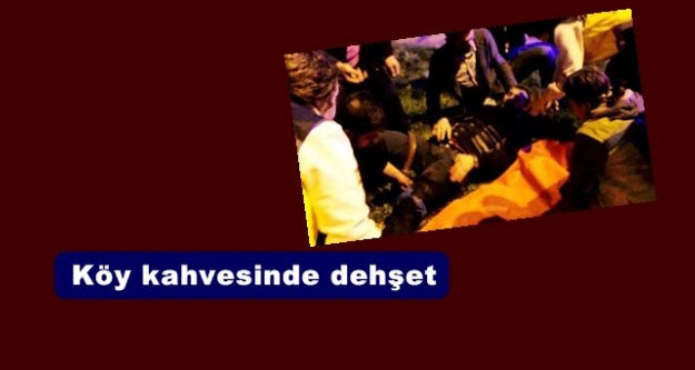 Köy kahvesinde dehşet: 1 ölü