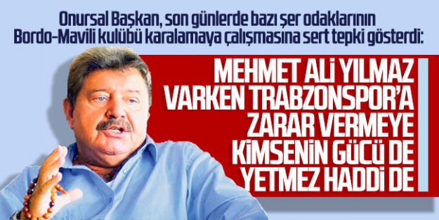 ''Mehmet Ali Yılmaz varken Trabzonspor'a zarar vermeye kimsenin gücü de haddi de yetmez!''
