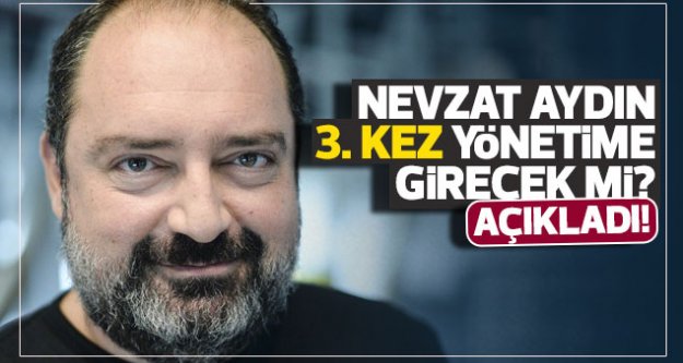 Nevzat Aydın 3. kez yönetime girecek mi?