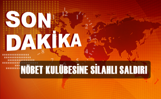 NÖBET KULÜBESİNE SİLAHLI SALDIRI