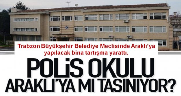 Polis Okulu, Araklı'ya mı taşınıyor?