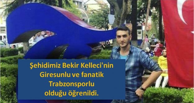 Şehidimiz Bekir Kelleci'nin Giresunlu ve fanatik Trabzonsporlu olduğu öğrenildi.