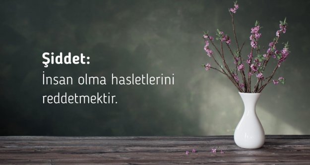 Şiddet: İnsan olma hasletlerini reddetmektir.