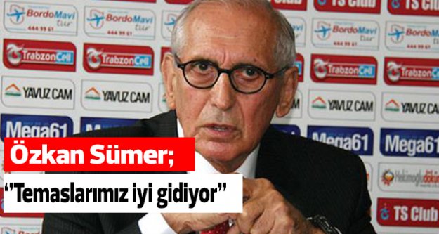 Sümer: Temaslarımız iyi gidiyor''