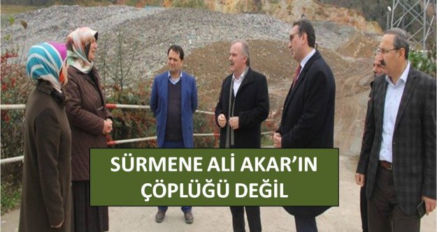 SÜRMENE ALİ AKAR'IN ÇÖPLÜĞÜ DEĞİL...