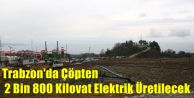 Trabzon#039;da Çöpten 2 Bin 800 Kilovat Elektrik Üretilecek