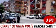 Cinnet getiren polis dehşet saçtı: 3 ölü