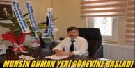 Muhsin Duman yeni görevine başladı