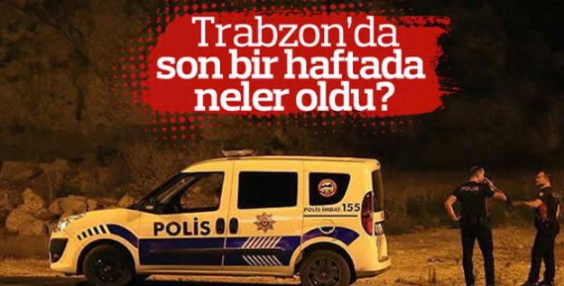 Trabzon'da bir haftada neler oldu?