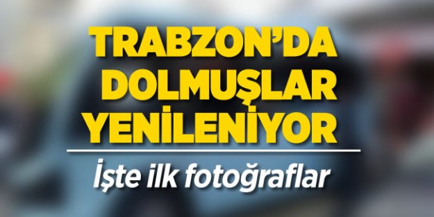 Trabzon'da dolmuşlar yenileniyor... İşte ilk görüntüler