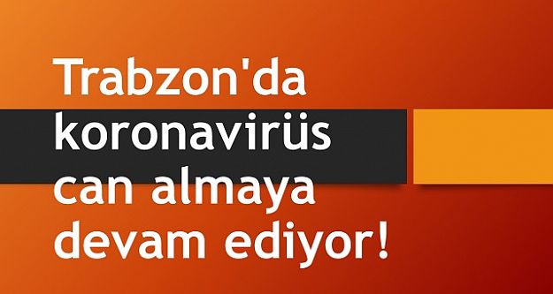 Trabzon'da koronavirüs can almaya devam ediyor!