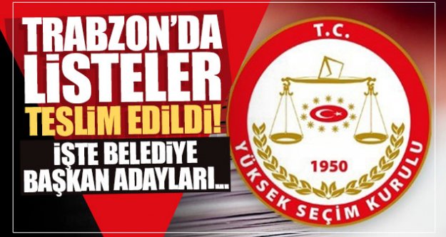 Trabzon'da listeler teslim edildi! İşte Belediye Başkan adayları...