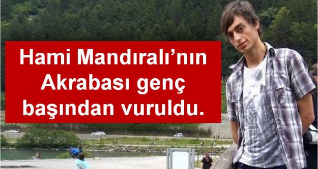 Trabzon'da Mustafa Mandıralı başından vuruldu
