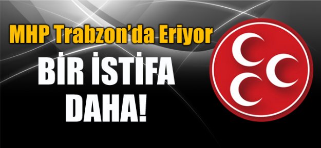 Trabzon MHP'de Bir İstifa Daha!