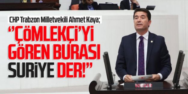 Trabzon Milletvekili Ahmet Kaya; ''Çömlekçi'yi gören burası Suriye der!''