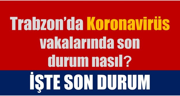Trabzon'da koronavirüs vakalarında son durum nasıl?